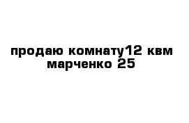 продаю комнату12 квм марченко 25